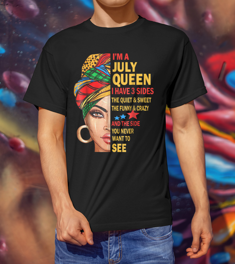 I'm A July Queen I Have 3 Sides The Quiet And Sweet The Funny And Crazy And The Side You Never Want To See T-Shirt
