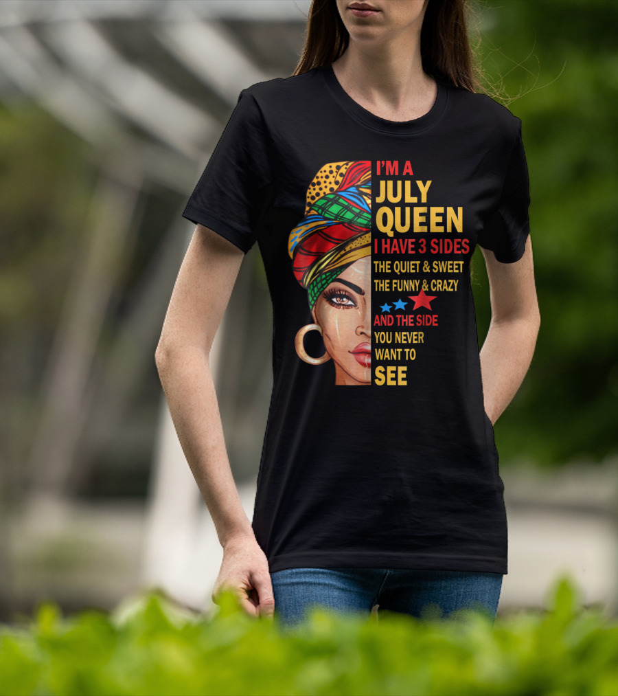 I'm A July Queen I Have 3 Sides The Quiet And Sweet The Funny And Crazy And The Side You Never Want To See T-Shirt