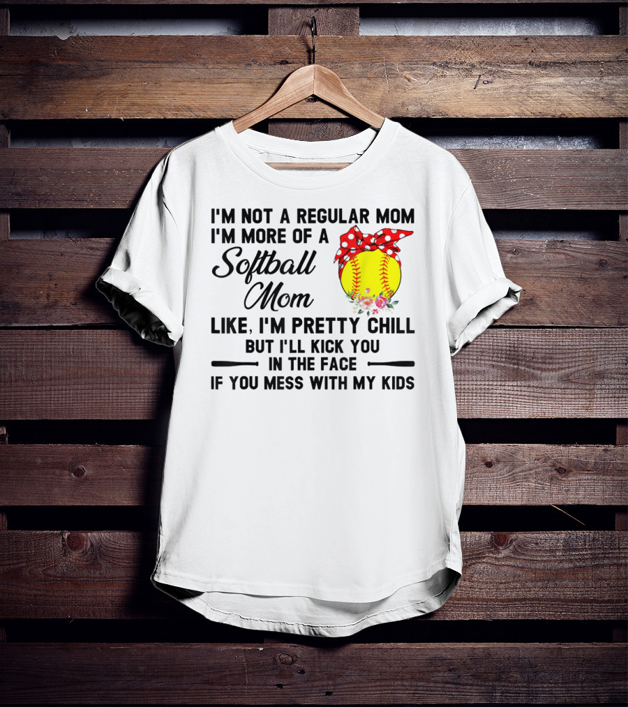I'm Not A Regular Mom I'm More Of A Softball Mom Like I'm Pretty Chill But I'll Kick You In The Face If You Mess With My Kids T-Shirt