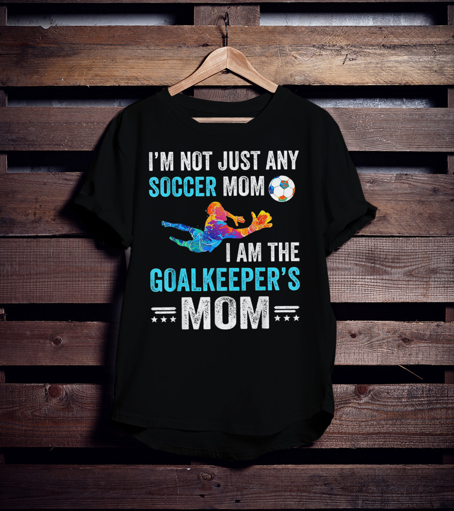 I'm Not Just Any Soccer Mom I'm The Goalkeeper's Mom T-Shirt