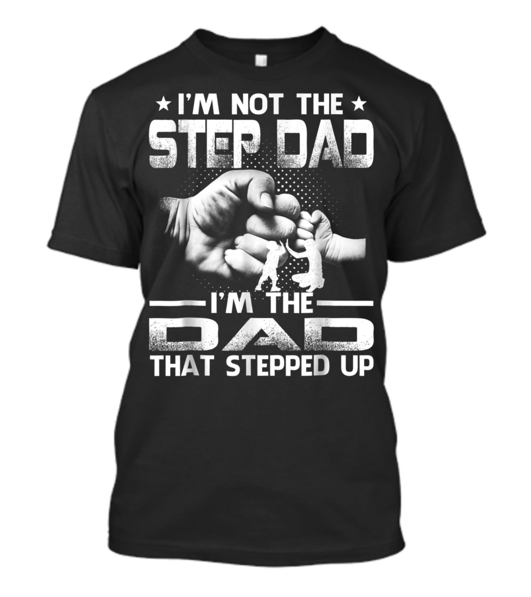 I'M Not The Step Dad I'M The Dad That Stepped Up Fist Bump Fatherhood T-Shirt