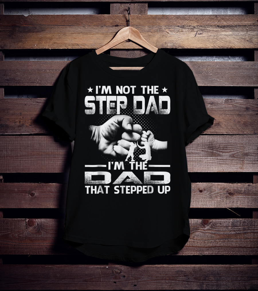 I'M Not The Step Dad I'M The Dad That Stepped Up Fist Bump Fatherhood T-Shirt