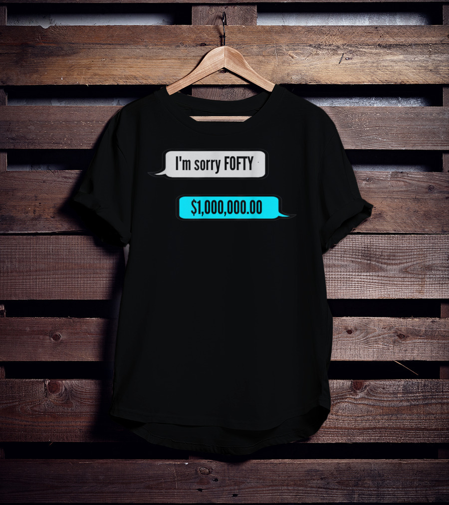 I'm Sorry Fofty $1,000,000.00 T-Shirt