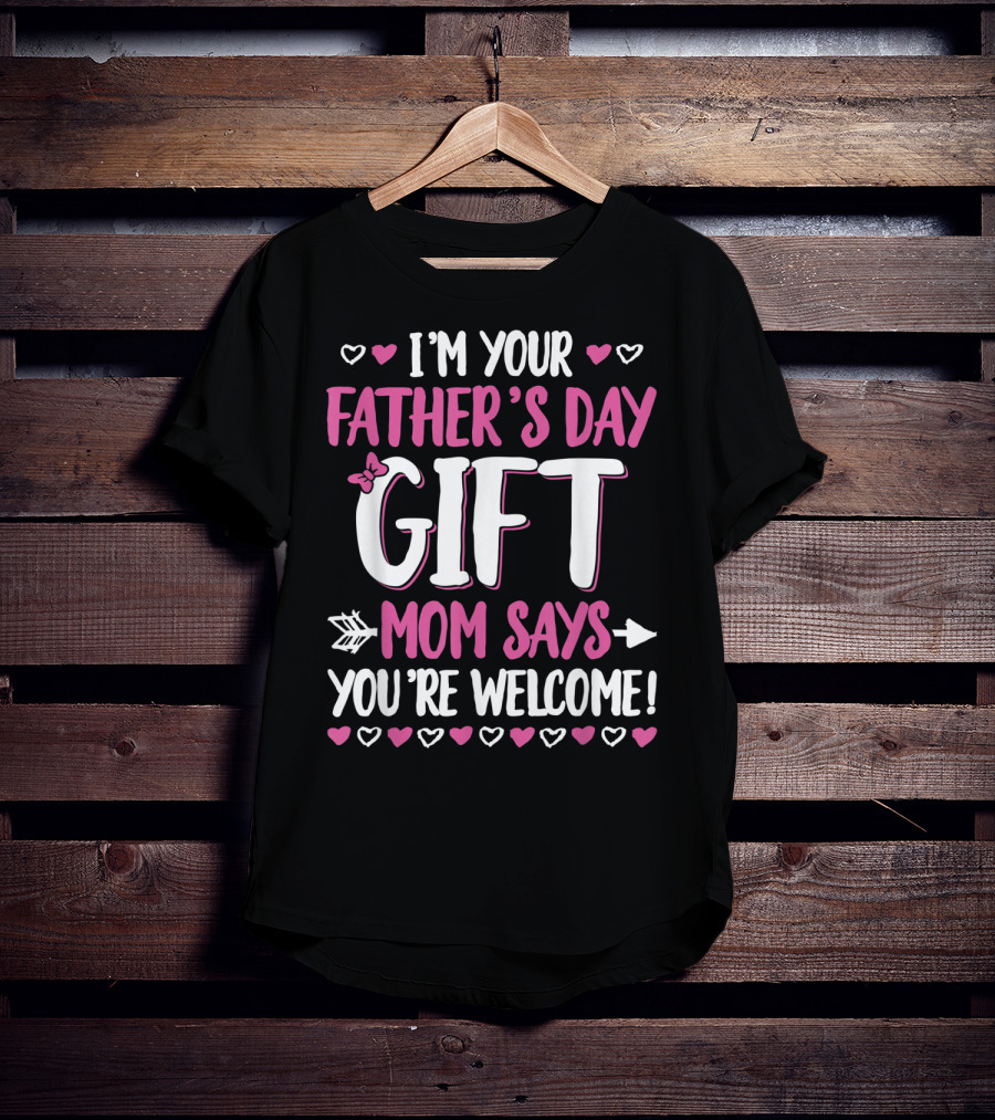 I'm Your Father's Day Gift Mom Says You're Welcome T-Shirt