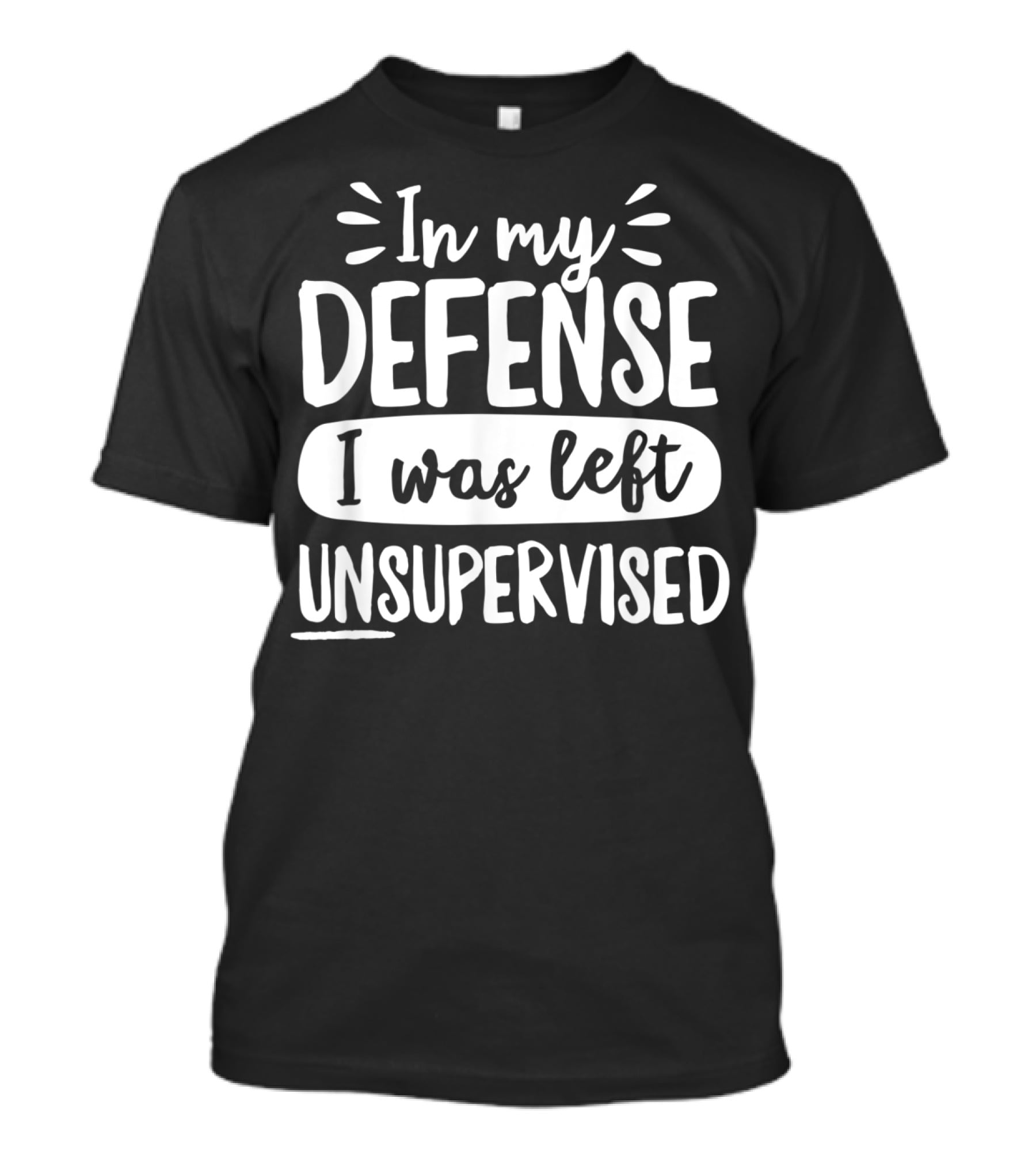 In My Defense I Was Left Unsupervised T-Shirt