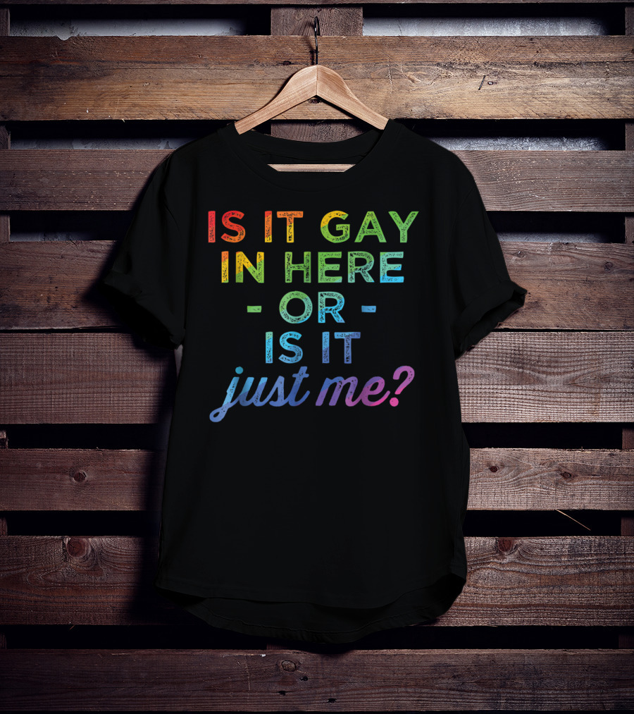 Is It Gay In Here Or Is It Just Me T-Shirt