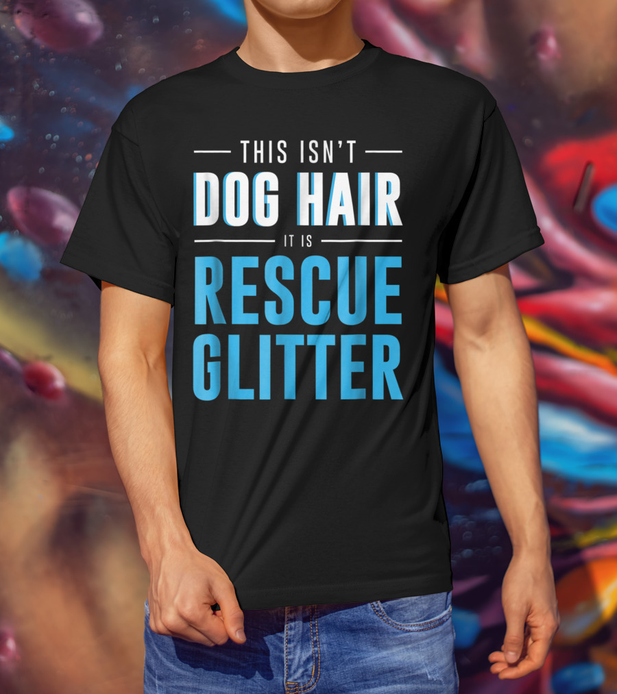 This Isn't Dog Hair It Is Rescue Glitter Pet Humor T-Shirt