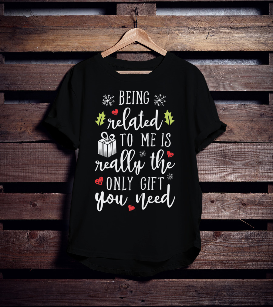 Being Related To Me Is Really The Only Gift You Need Christmas Funny Family T-Shirt