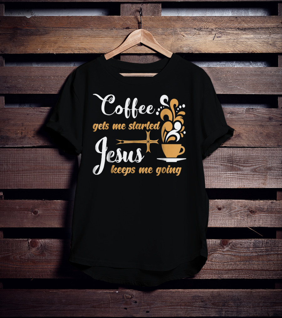 Coffee Gets Me Started Jesus Keeps Me Going Cup Cross T-Shirt