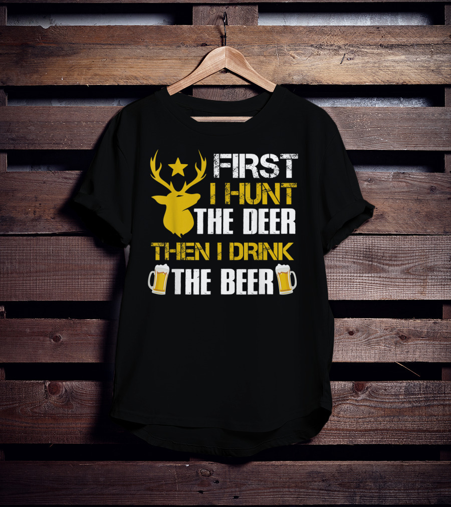 First I Hunt The Deer Then I Drink The Beer 18 T-Shirt