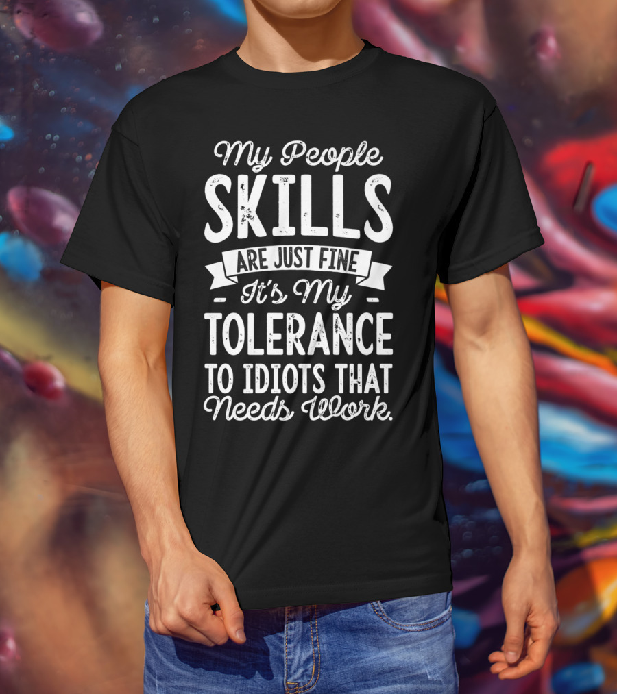 My People Skills Are Just Fine It's My Tolerance To Idiots That Needs Work T-Shirt