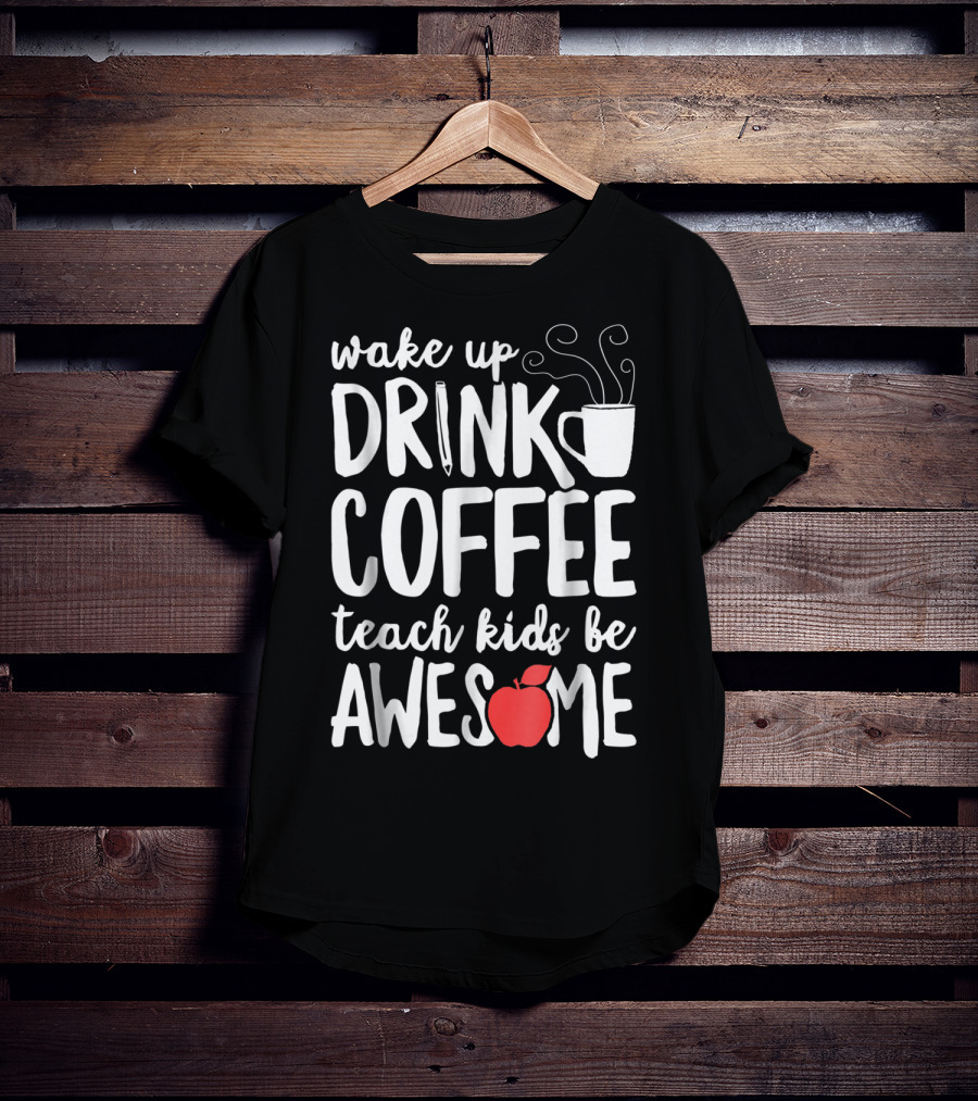 Wake Up Drink Coffee Teach Kids Be Awesome Teacher Apple Mug T-Shirt