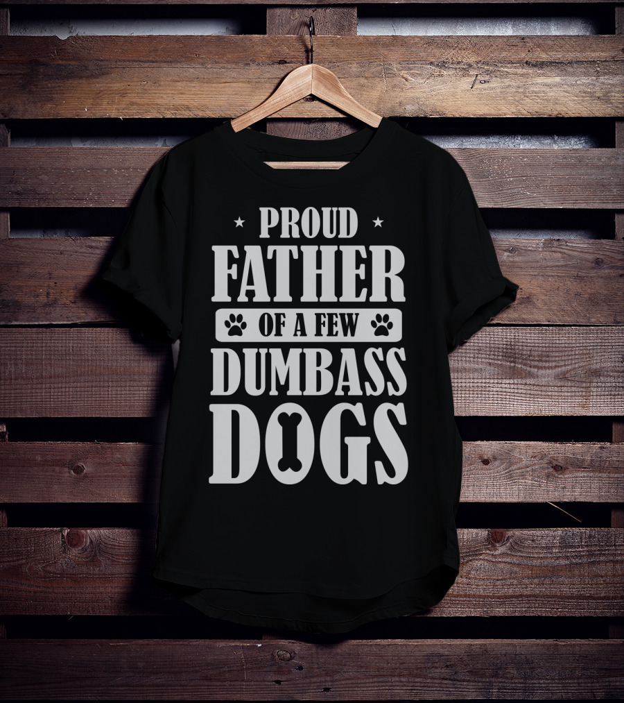 Proud Father Of A Few Dumbass Dogs Funny Dog Dad T-Shirt