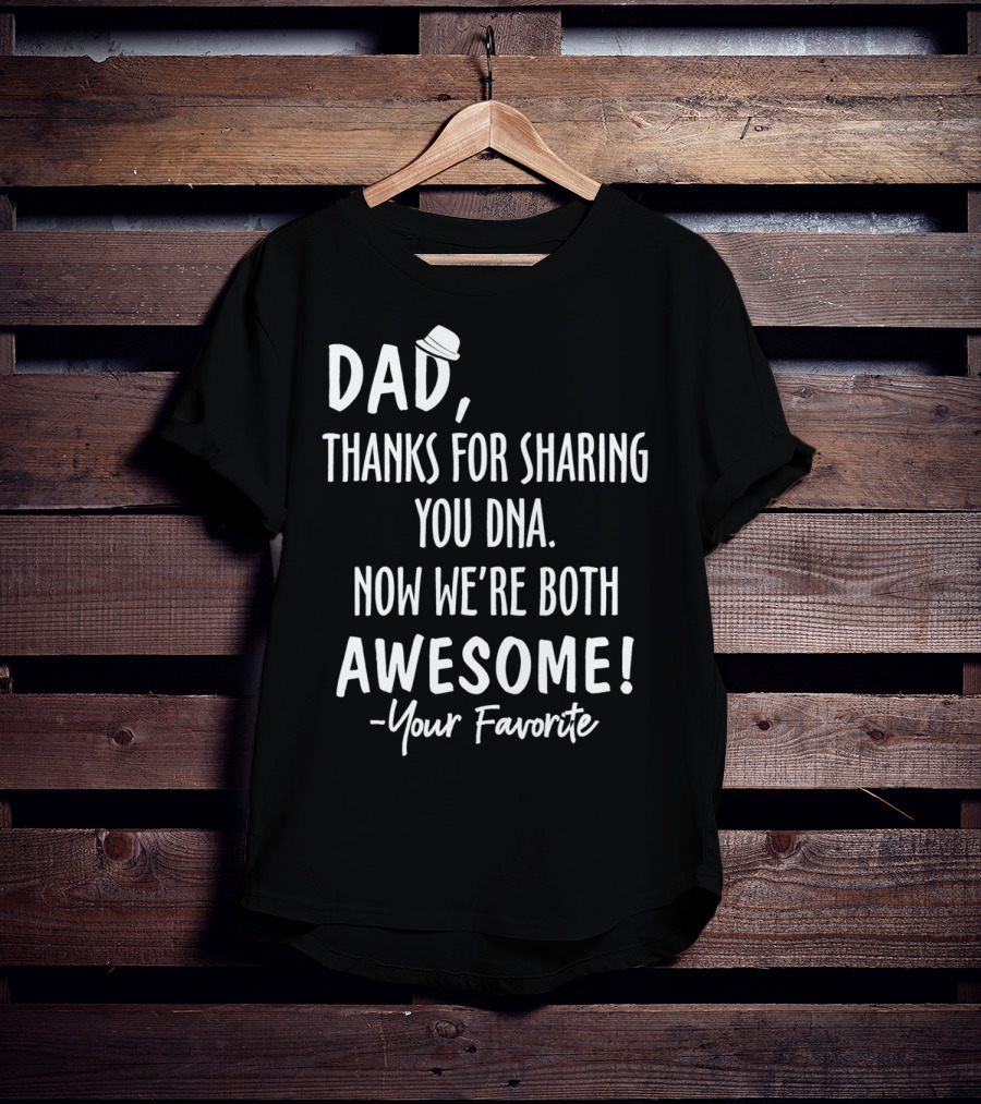 Dad Thanks For Sharing Your DNA Now We're Both Awesome Your Favorite T-Shirt
