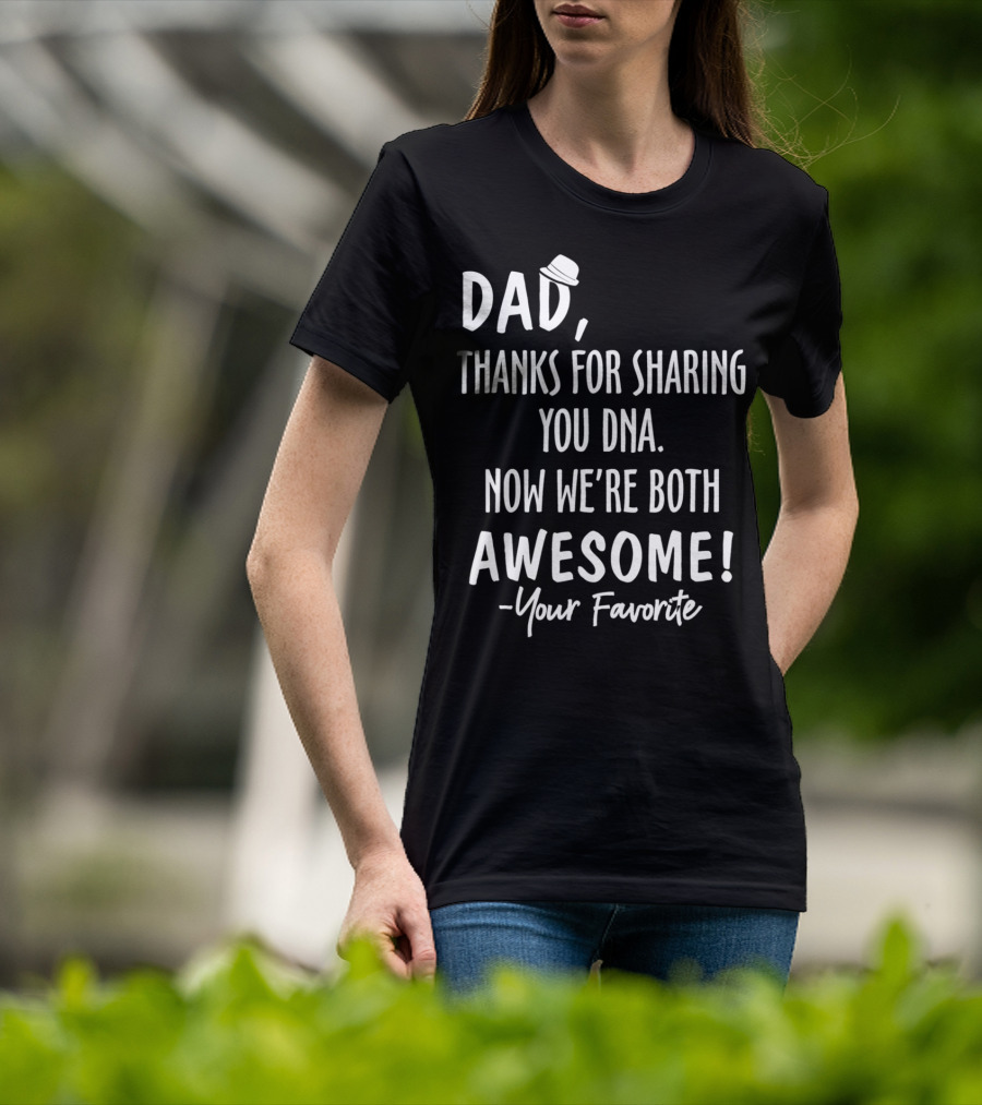 Dad Thanks For Sharing Your DNA Now We're Both Awesome Your Favorite T-Shirt