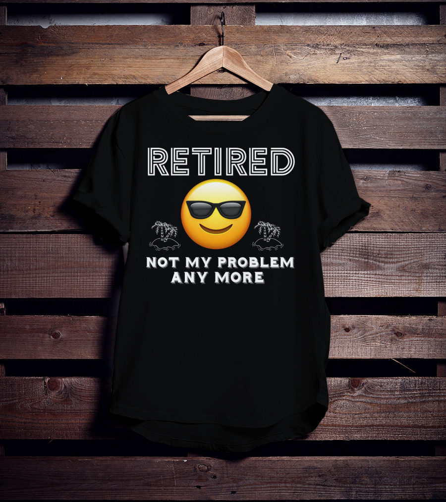 Retired Not My Problem Anymore Emoji Sunglasses Fun Retirement Dad Idea T-Shirt
