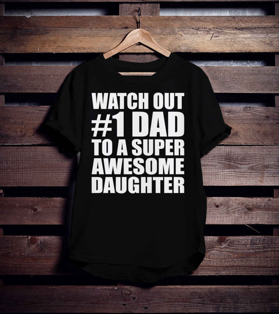 Watch Out #1 Dad To A Super Awesome Daughter T-Shirt