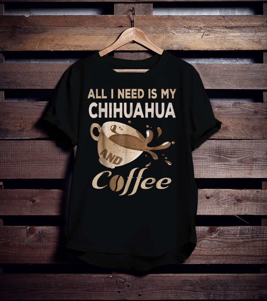 All I Need Is My Chihuahua And Coffee T-Shirt