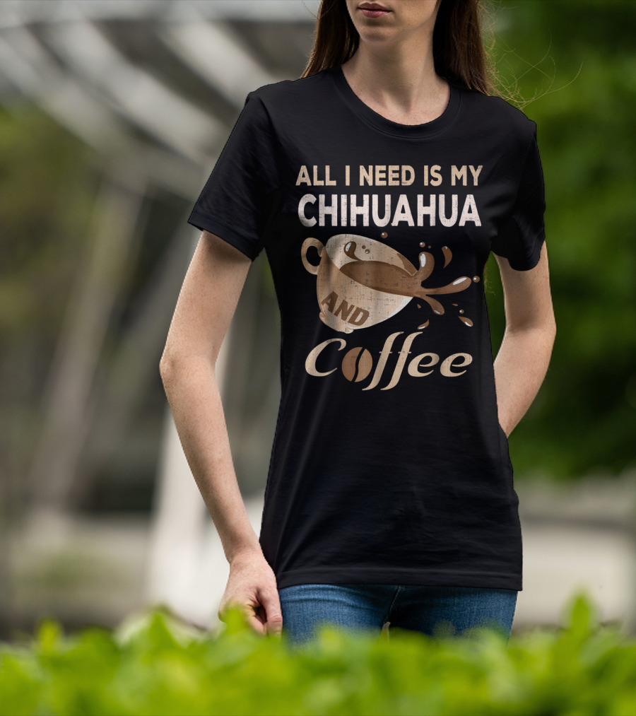 All I Need Is My Chihuahua And Coffee T-Shirt