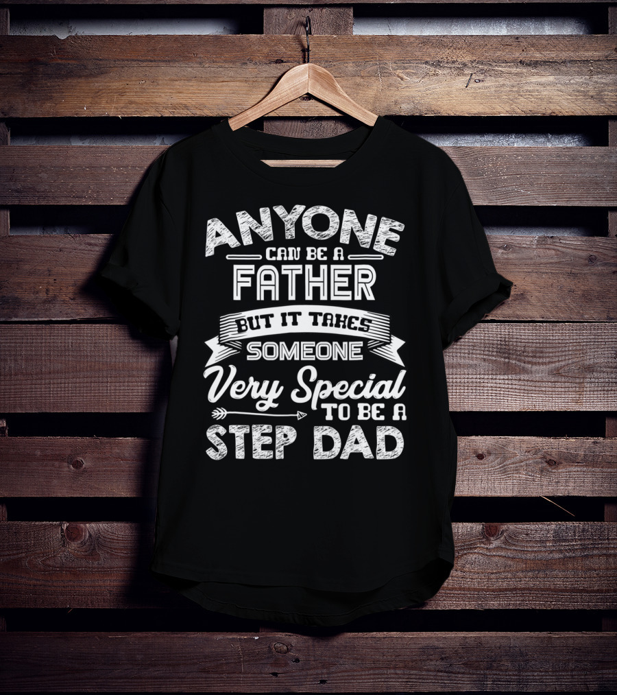 Anyone Can Be A Father But It Takes Someone Very Special To Be A Step Dad T-Shirt