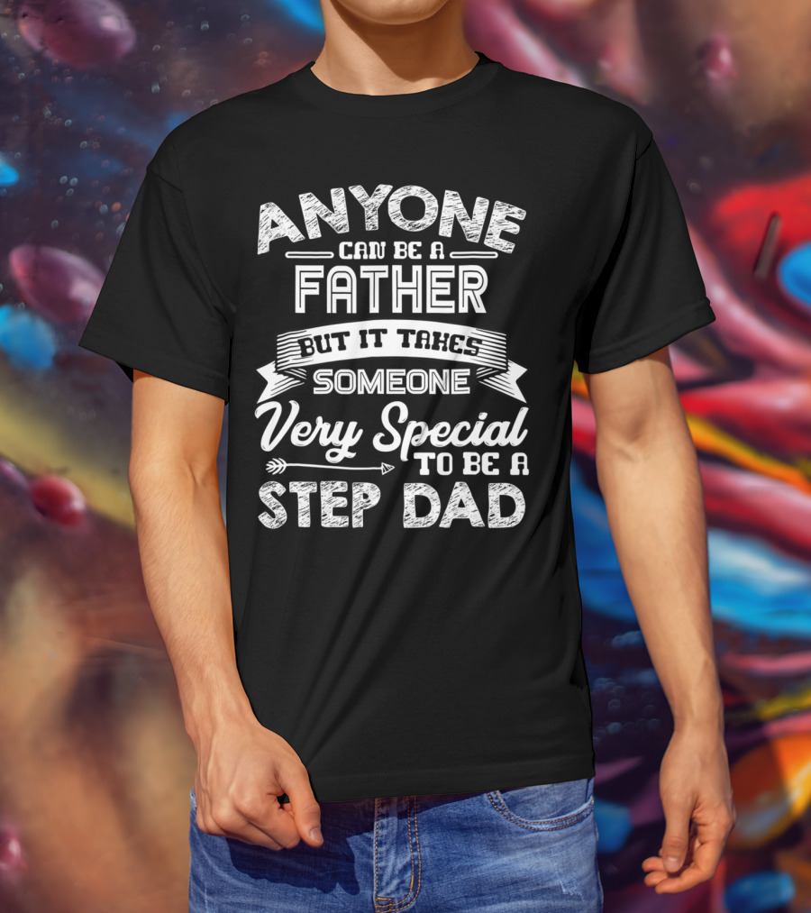 Anyone Can Be A Father But It Takes Someone Very Special To Be A Step Dad T-Shirt