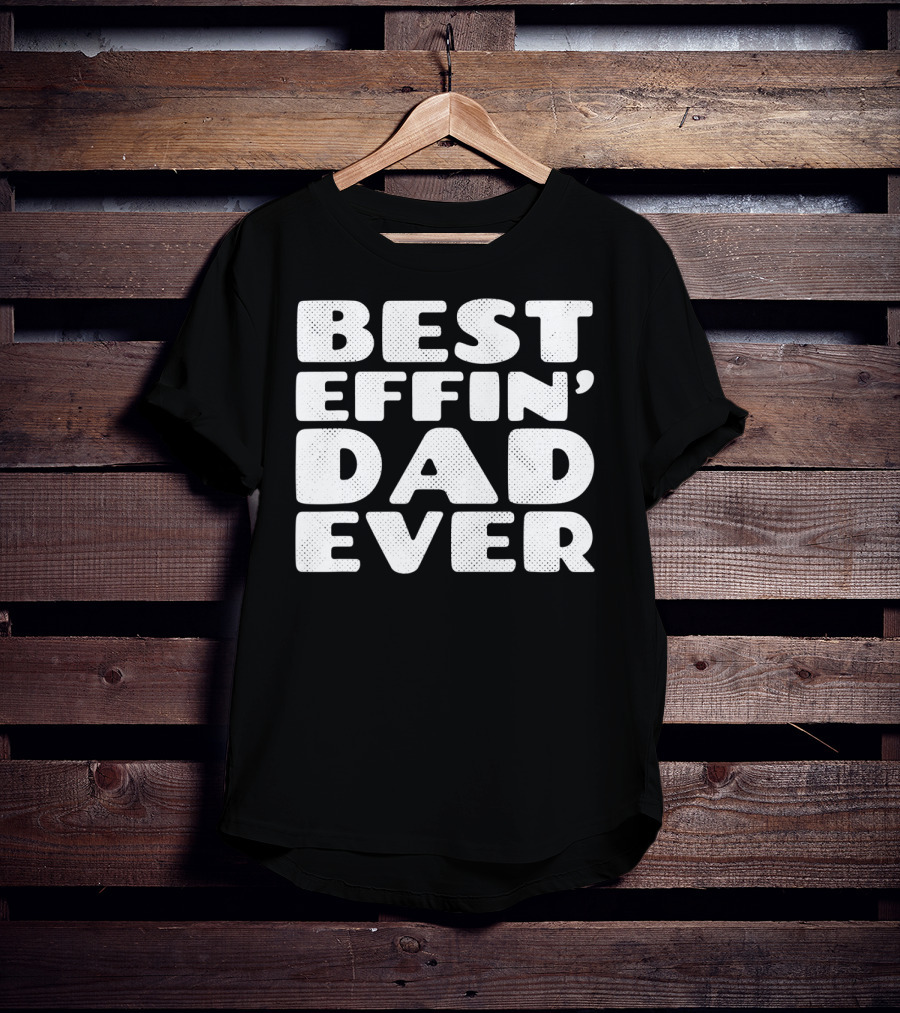 Best Effin Dad Ever T-Shirt