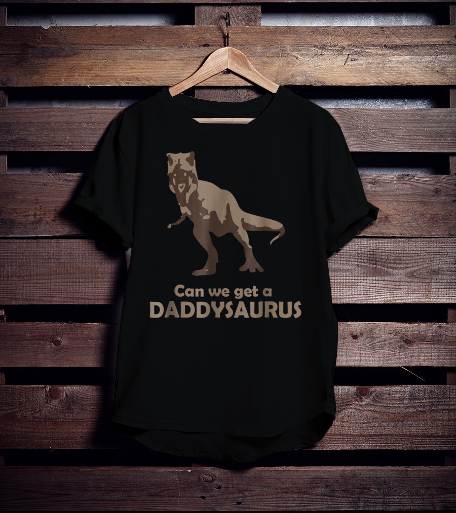 Can We Get A Daddysaurus Funny Dad Dinosaur Can We Get A Daddysaurus T-Shirt