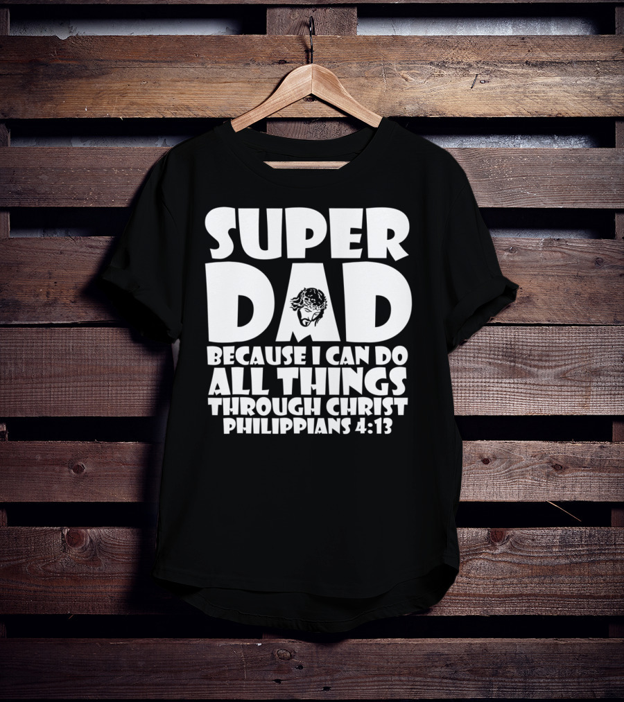 Super Dad Because I Can Do All Things Through Christ Philippians 4:13 T-Shirt