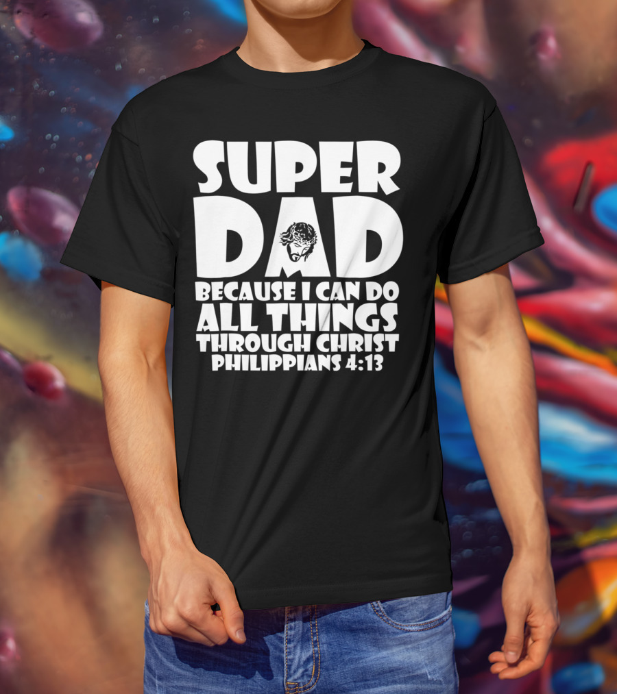 Super Dad Because I Can Do All Things Through Christ Philippians 4:13 T-Shirt