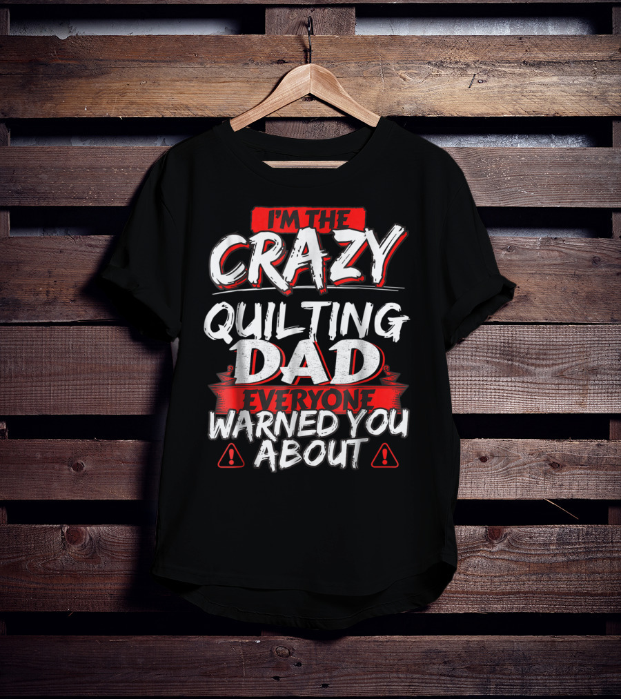 I'm The Crazy Quilting Dad Everyone Warned You About T-Shirt