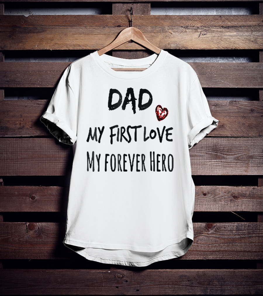DAD My First Love Heart My Forever Hero T-Shirt