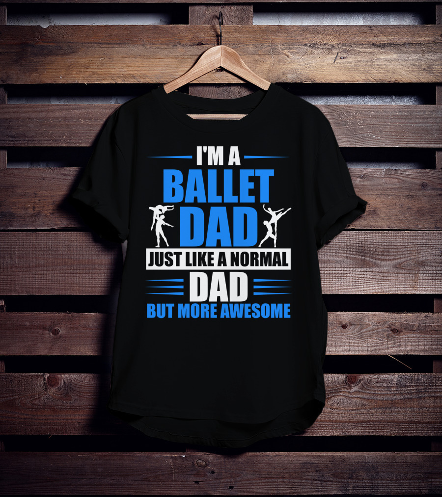 I'm A Ballet Dad Just Like A Normal Dad But More Awesome T-Shirt