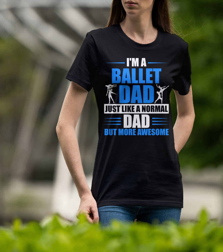 I'm A Ballet Dad Just Like A Normal Dad But More Awesome T-Shirt