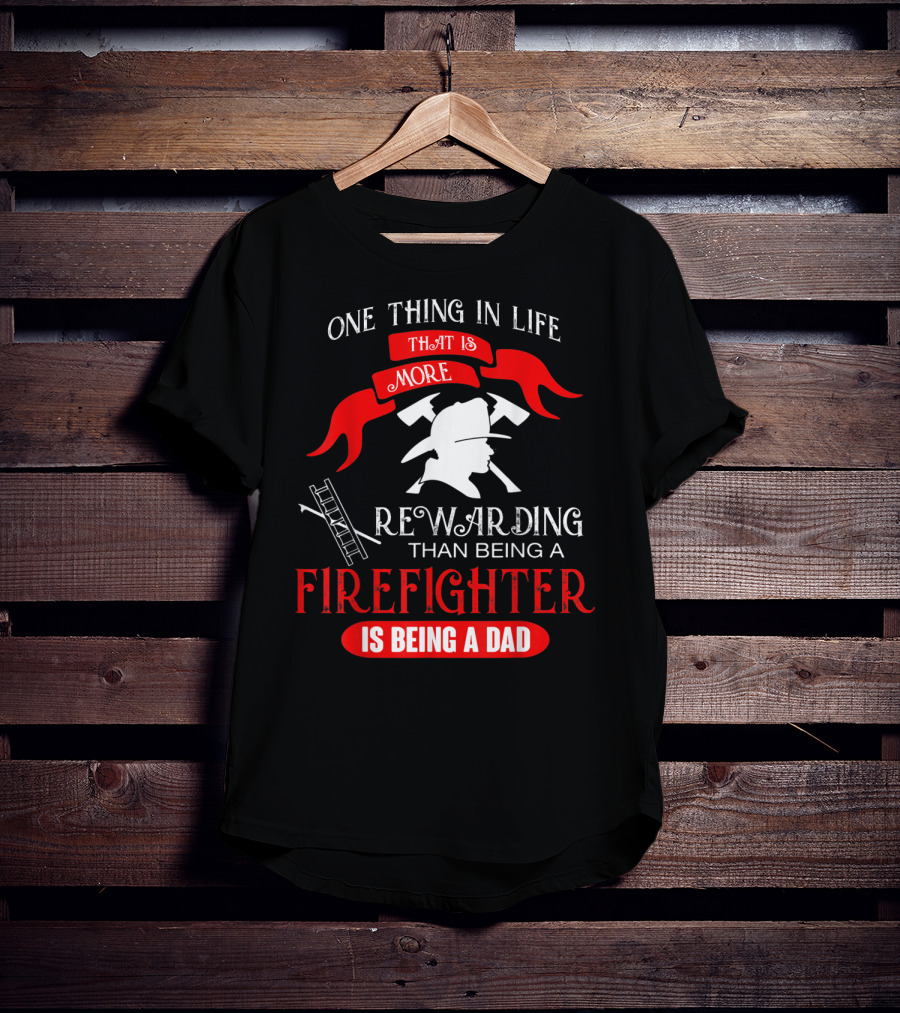 One Thing In Life That Is More Rewarding Than Being A Firefighter Is Being A Dad T-Shirt