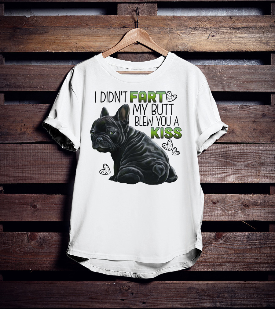 I Didn't Fart My Butt Blew You A Kiss French Bulldog Frenchie T-Shirt