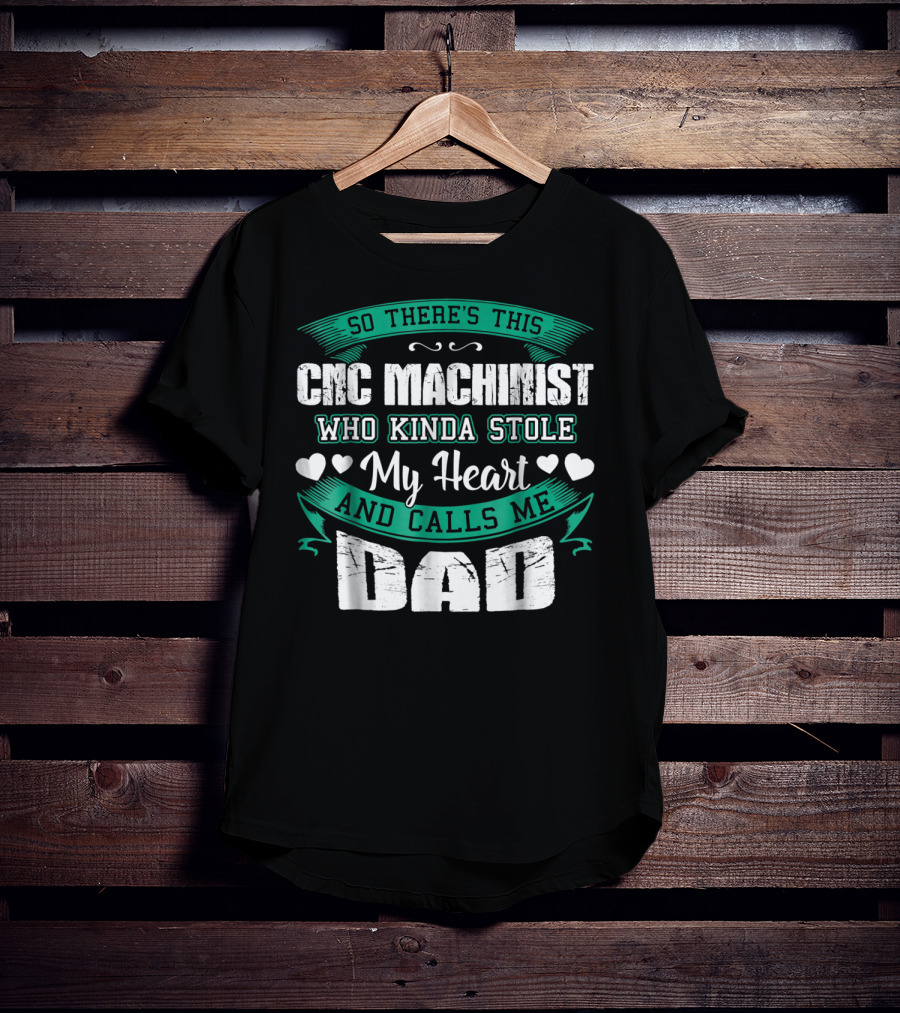 So There's This CNC Machinist Who Kinda Stole My Heart And Calls Me Dad T-Shirt