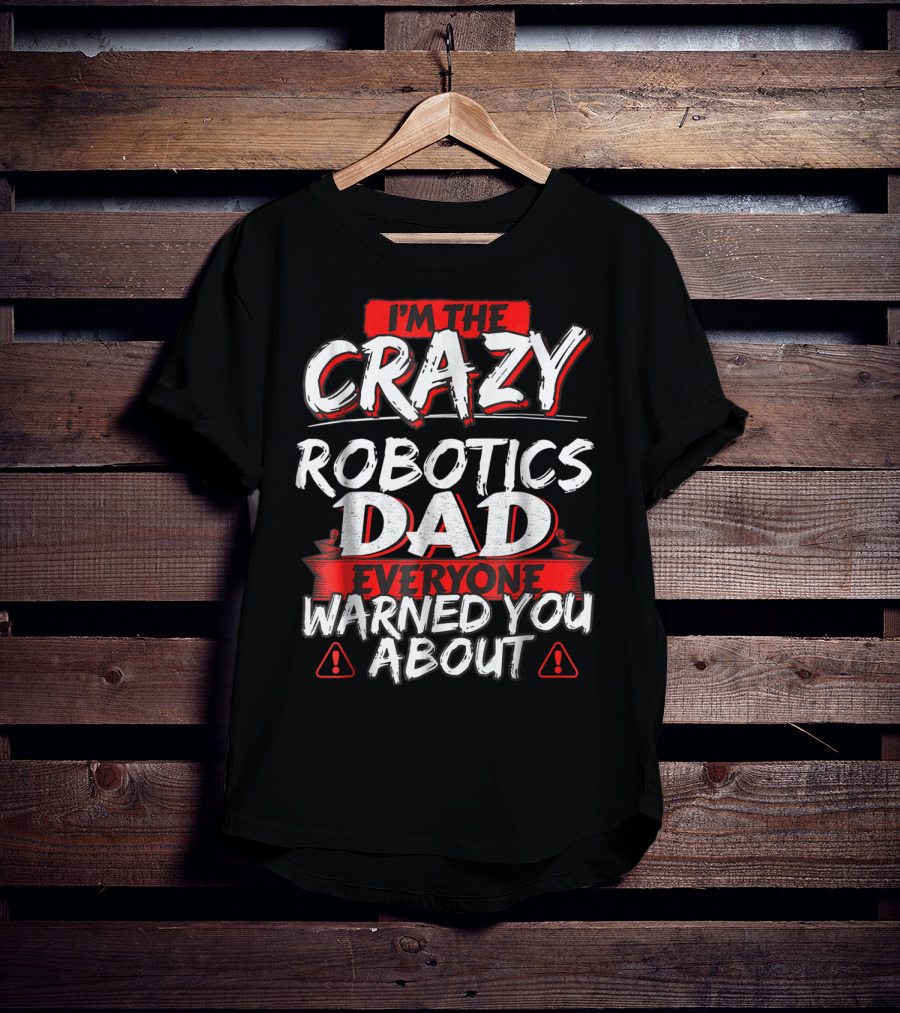 I'm The Crazy Robotics Dad Everyone Warned You About T-Shirt