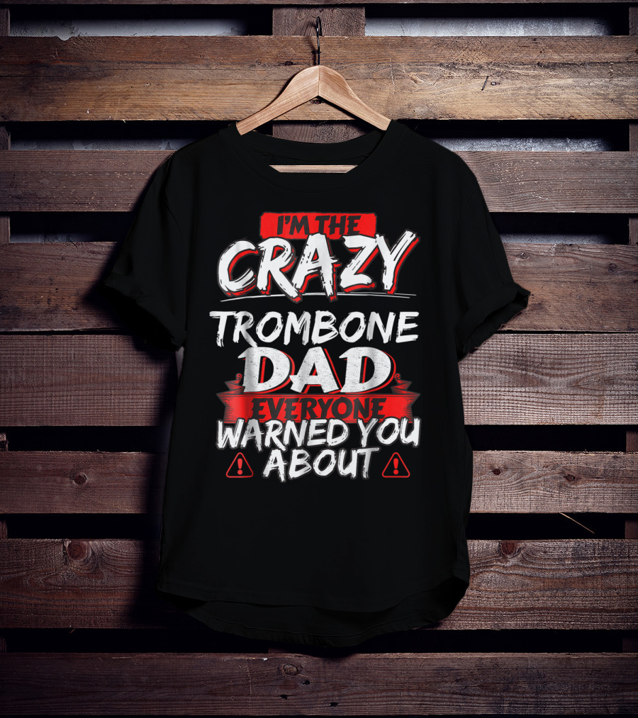 I'm The Crazy Trombone Dad Everyone Warned You About T-Shirt