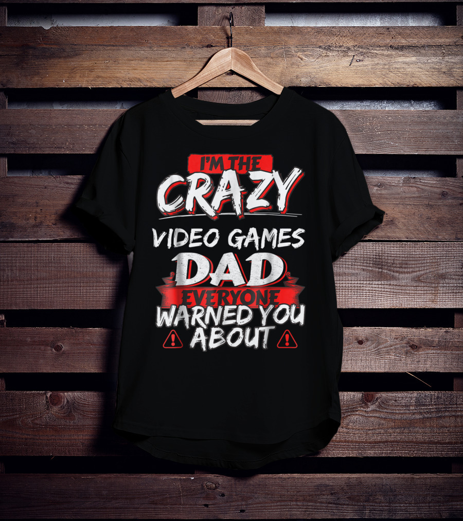 I'm The Crazy Video Games Dad Everyone Warned You About T-Shirt