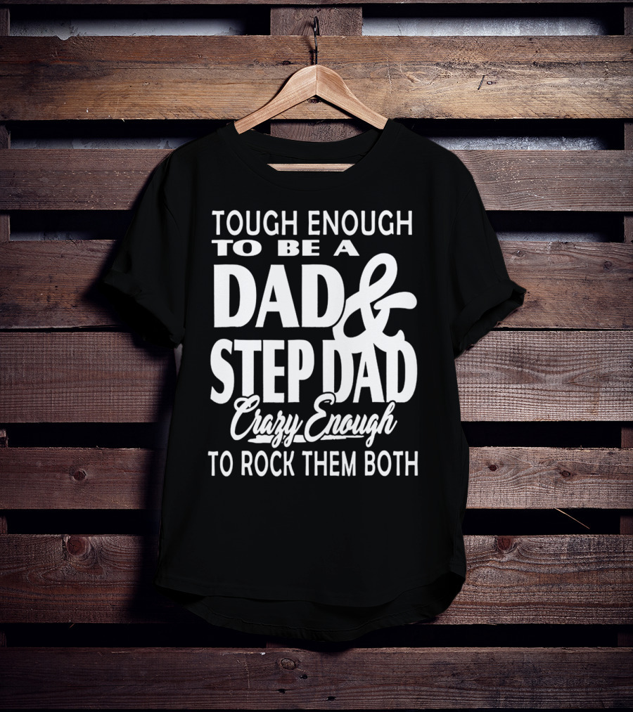 Tough Enough To Be A Dad And Step Dad Crazy Enough To Rock Them Both T-Shirt