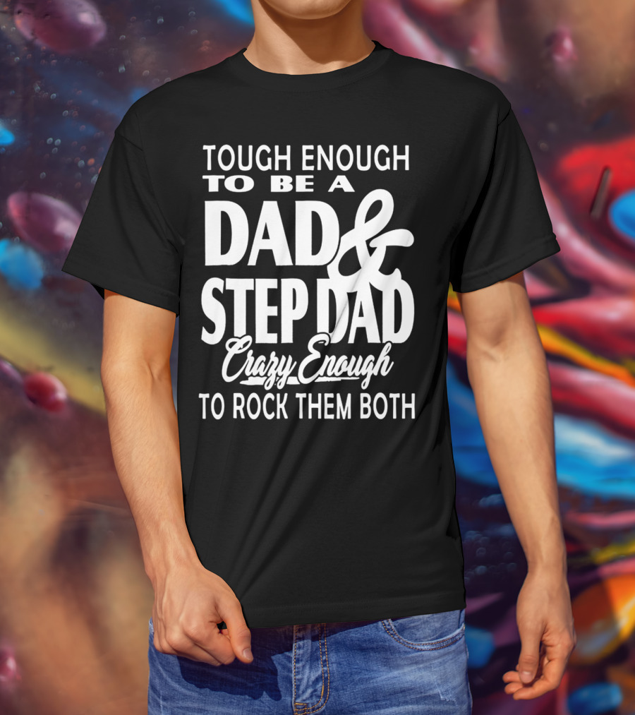 Tough Enough To Be A Dad And Step Dad Crazy Enough To Rock Them Both T-Shirt