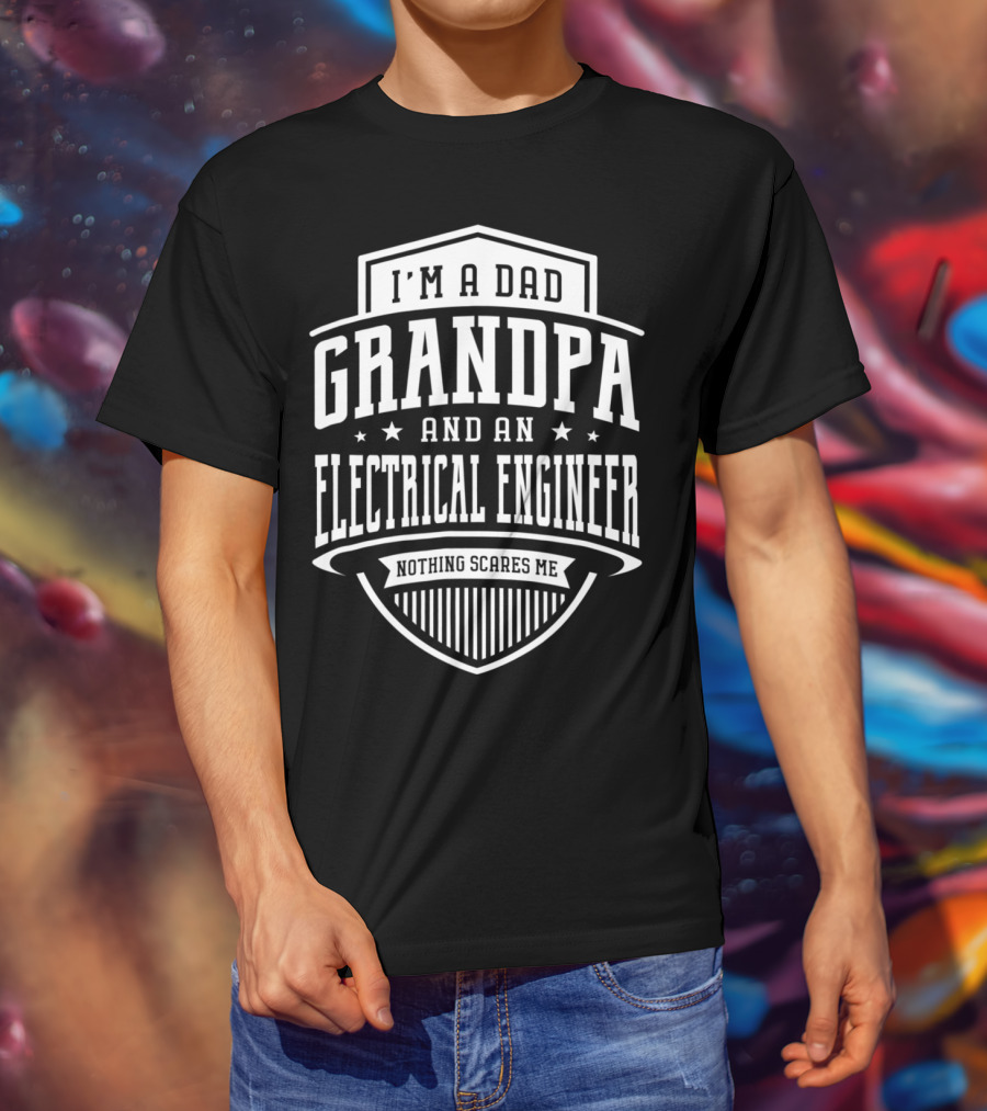 I'm A Dad Grandpa And An Electrical Engineer Nothing Scares Me T-Shirt