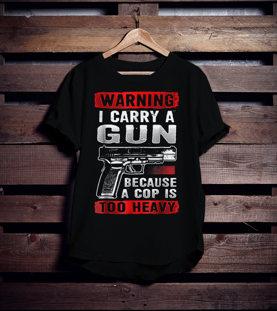 Warning I Carry A Gun Because A Cop Is Too Heavy T-Shirt
