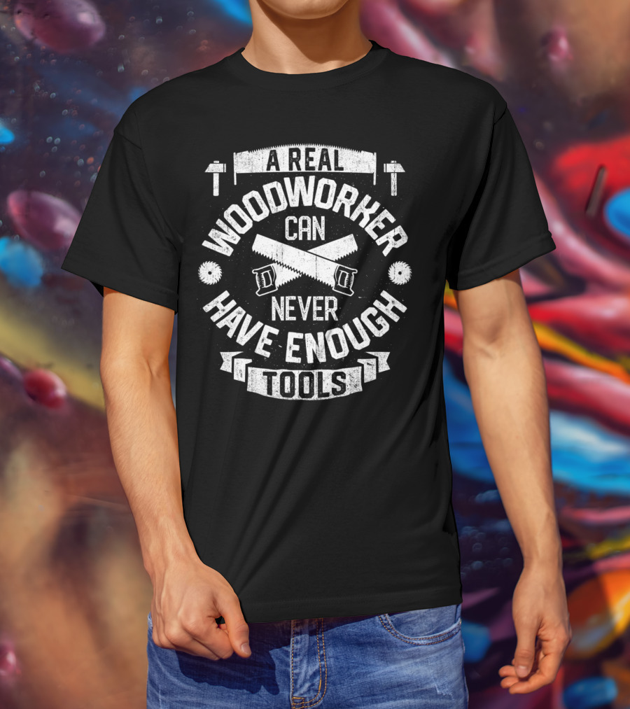 A Real Woodworker Can Never Have Enough Tools T-Shirt