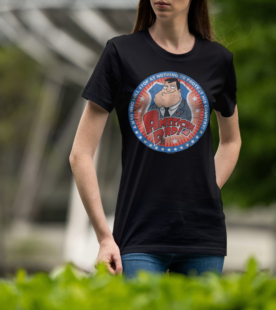 American Dad A Man Who Will Stop At Nothing To Protect His Country T-Shirt