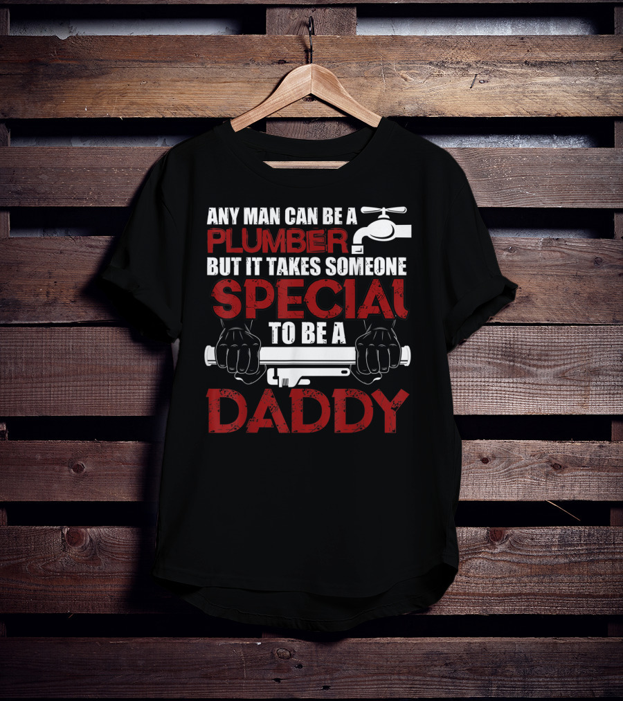 Any Man Can Be A Plumber But It Takes Someone Special To Be A Daddy T-Shirt