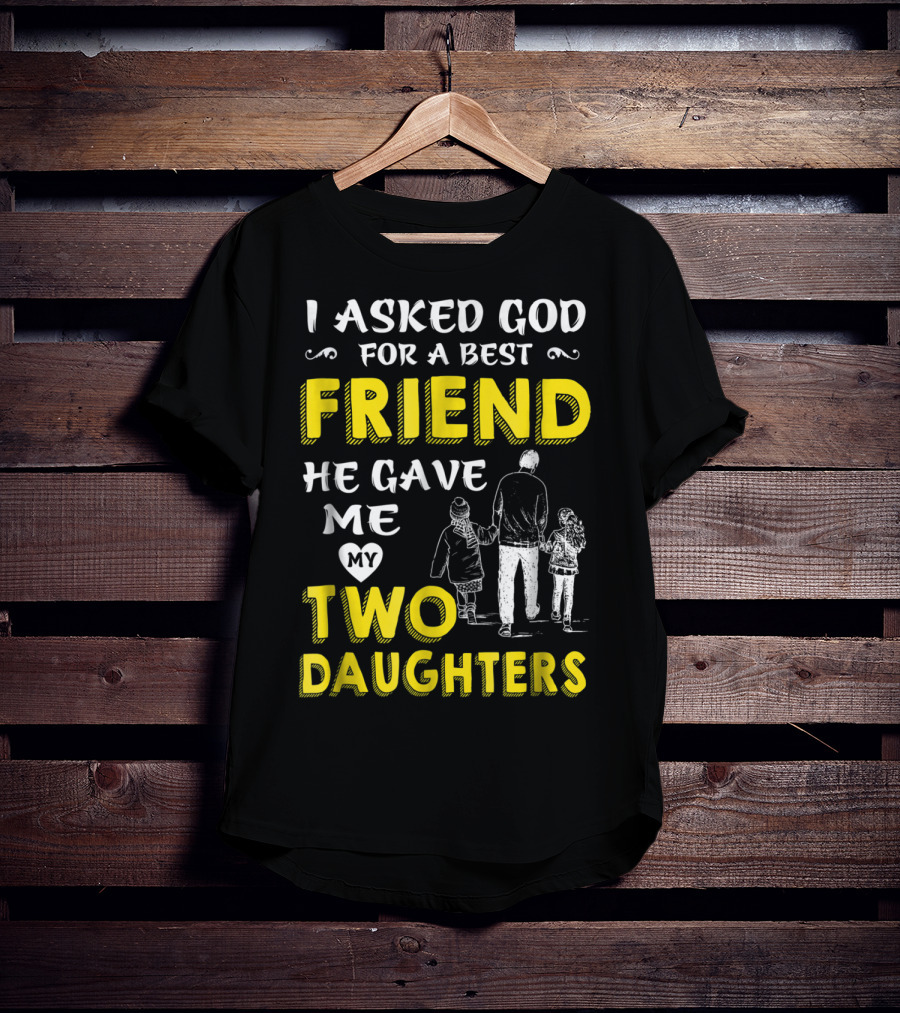 I Asked God For A Best Friend He Gave Me My Two Daughters T-Shirt