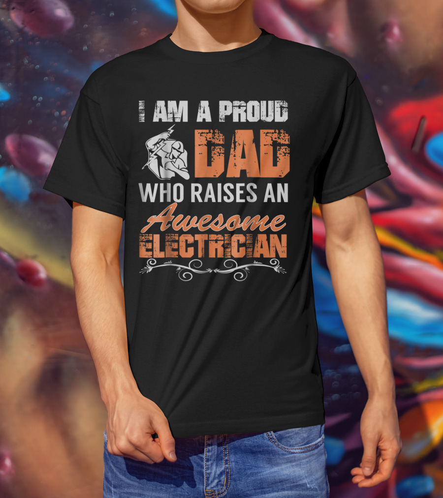 I Am A Proud Dad Who Raises An Awesome Electrician T-Shirt