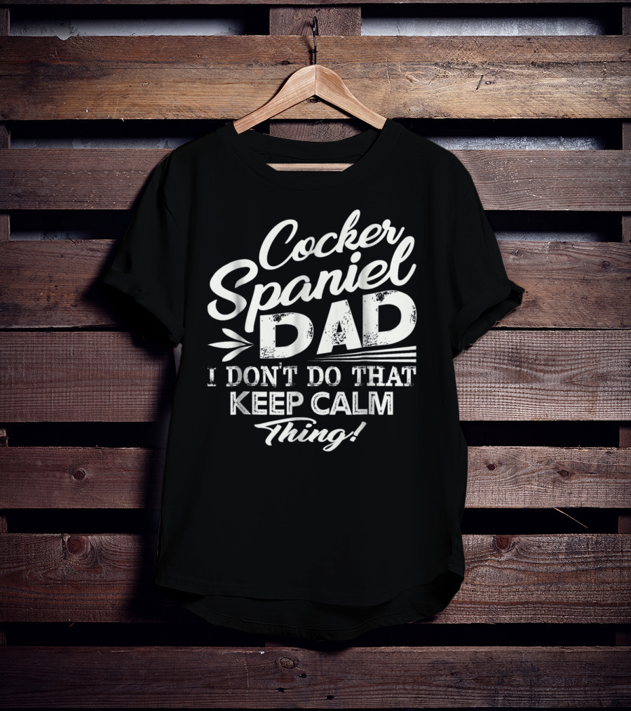 Cocker Spaniel Dad I Don't Do That Keep Calm Thing T-Shirt