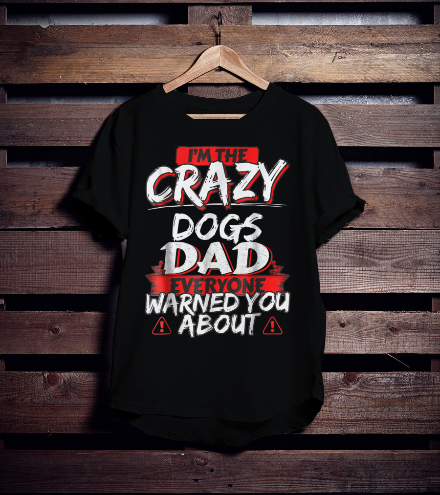 I'm The Crazy Dogs Dad Everyone Warned You About T-Shirt